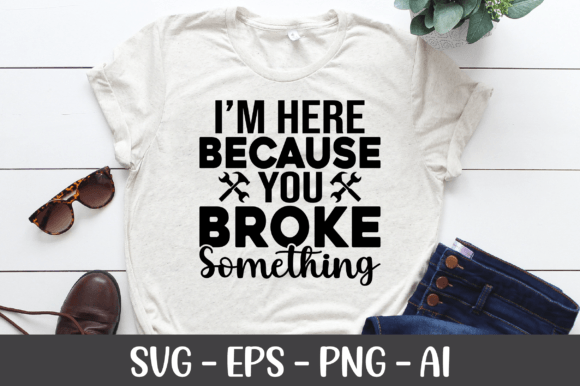 I’m Here Because You Broke Something SVG — Graphics & Crafts